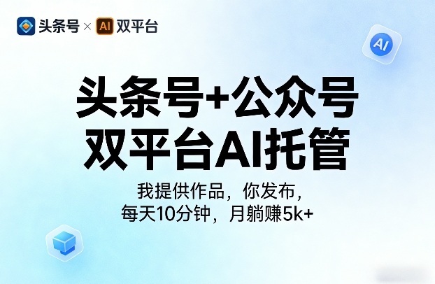 头条号+公众号双平台AI托管，我提供作品，你发布，每天10分钟，月躺賺5k+【揭秘】