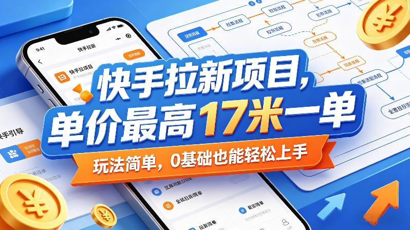 快手拉新项目，单价最高17米一单，玩法简单，0基础也能轻松上手（更新08月27日）
